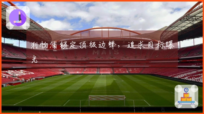 利物浦锁定顶级边锋，追求目标曝光