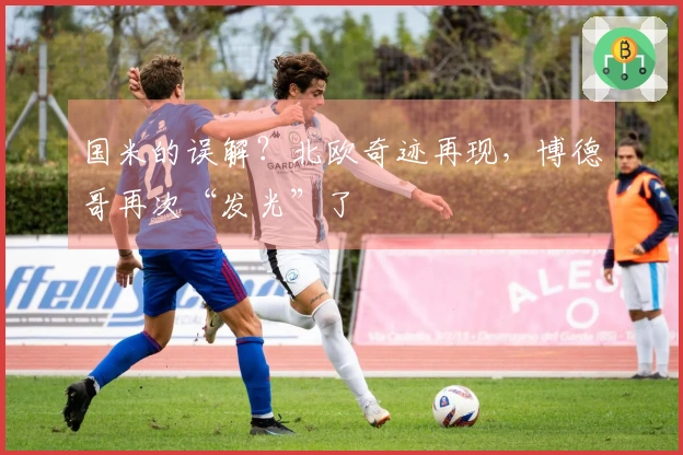 国米的误解？北欧奇迹再现，博德哥再次“发光”了