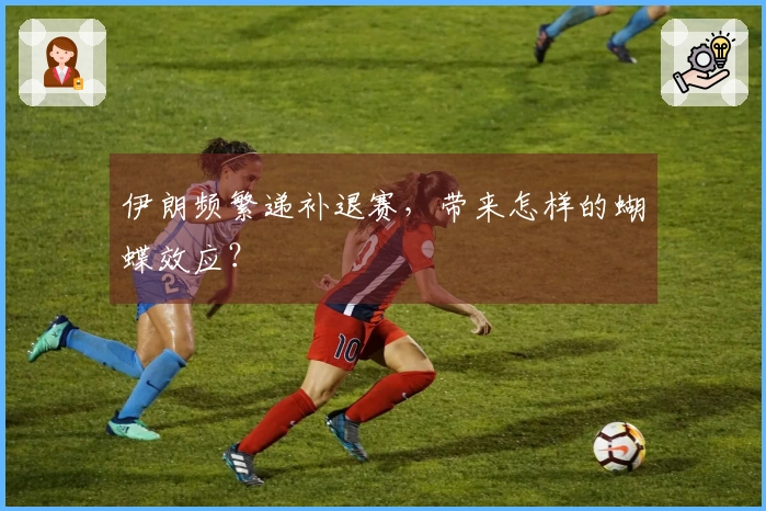 伊朗频繁递补退赛，带来怎样的蝴蝶效应？