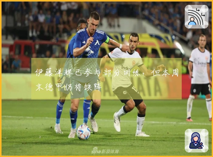 伊藤洋辉已参与部分训练，但本周末德甲仍将缺阵