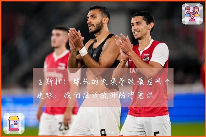古斯托:球队的失误导致最后两个进球,我们应该提升防守意识