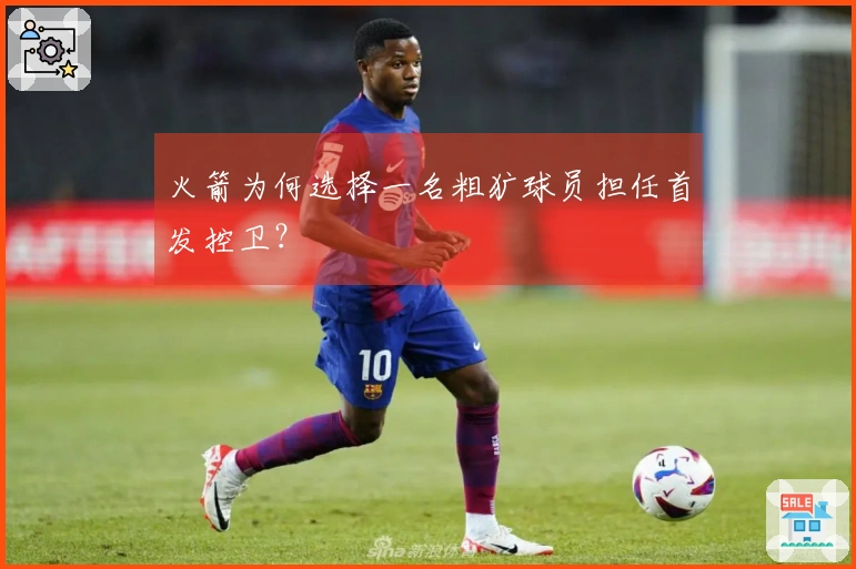 火箭为何选择一名粗犷球员担任首发控卫？