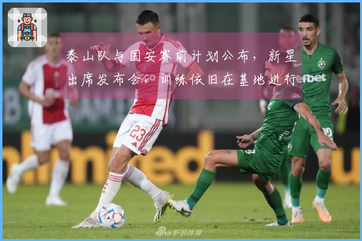 泰山队与国安赛前计划公布，新星出席发布会，训练依旧在基地进行