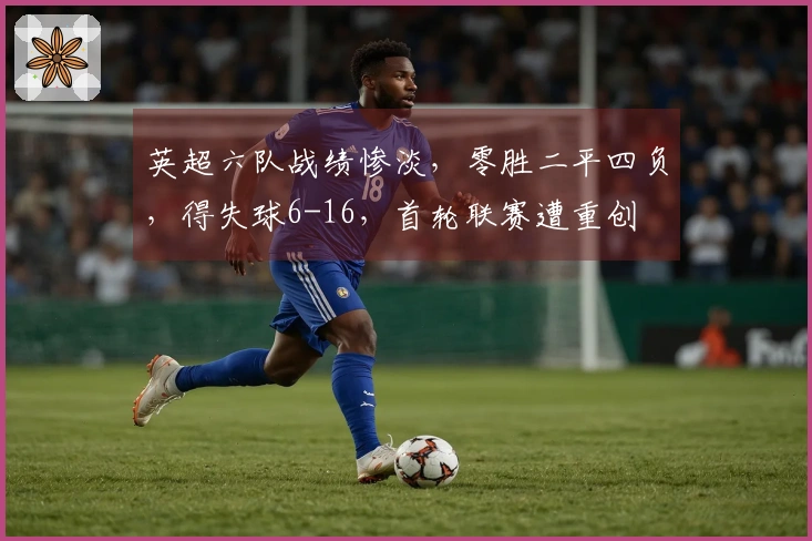 英超六队战绩惨淡，零胜二平四负，得失球6-16，首轮联赛遭重创