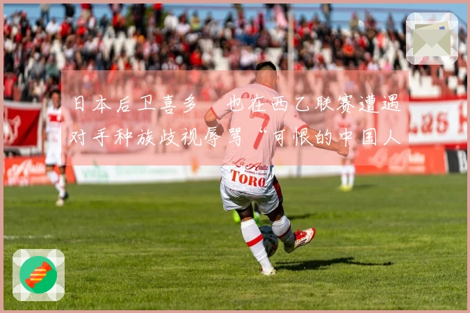 日本后卫喜多壱也在西乙联赛遭遇对手种族歧视辱骂“可恨的中国人”