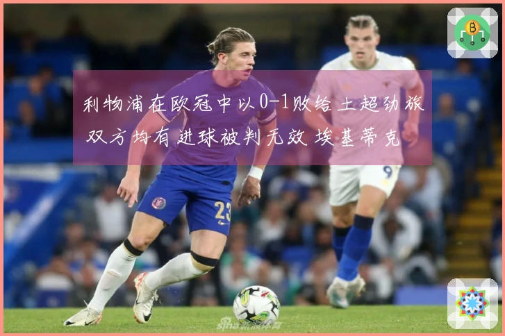 利物浦在欧冠中以0-1败给土超劲旅 双方均有进球被判无效 埃基蒂克错失良机