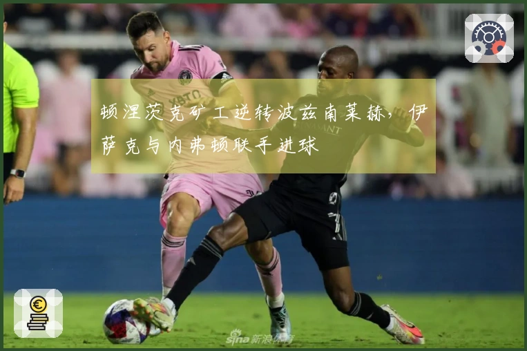 顿涅茨克矿工逆转波兹南莱赫，伊萨克与内弗顿联手进球