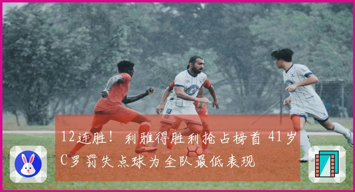 12连胜！利雅得胜利抢占榜首 41岁C罗罚失点球为全队最低表现