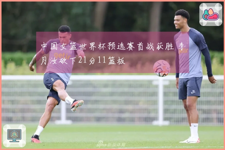 中国女篮世界杯预选赛首战获胜 李月汝砍下21分11篮板