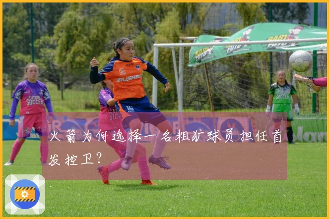 火箭为何选择一名粗犷球员担任首发控卫？