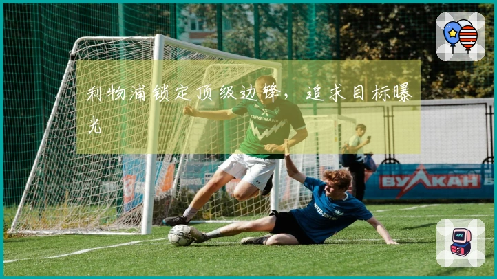 利物浦锁定顶级边锋，追求目标曝光