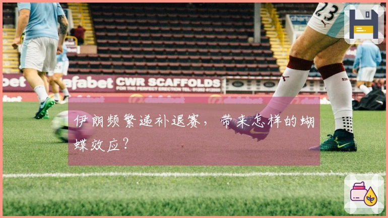 伊朗频繁递补退赛，带来怎样的蝴蝶效应？