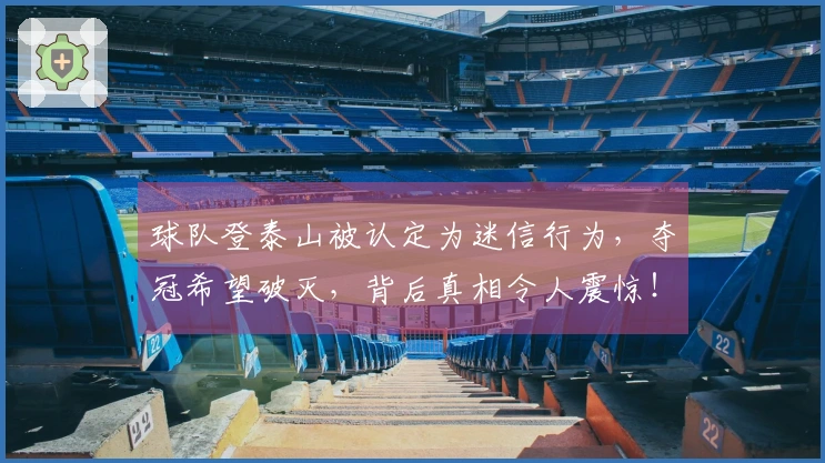 球队登泰山被认定为迷信行为，夺冠希望破灭，背后真相令人震惊！