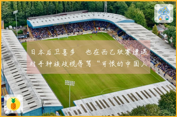 日本后卫喜多壱也在西乙联赛遭遇对手种族歧视辱骂“可恨的中国人”