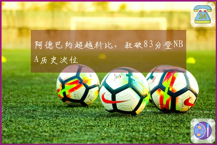 阿德巴约超越科比，狂砍83分登NBA历史次位