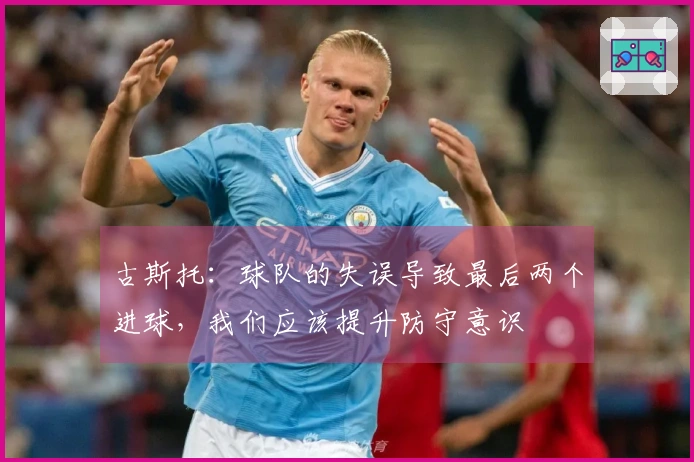 古斯托：球队的失误导致最后两个进球，我们应该提升防守意识